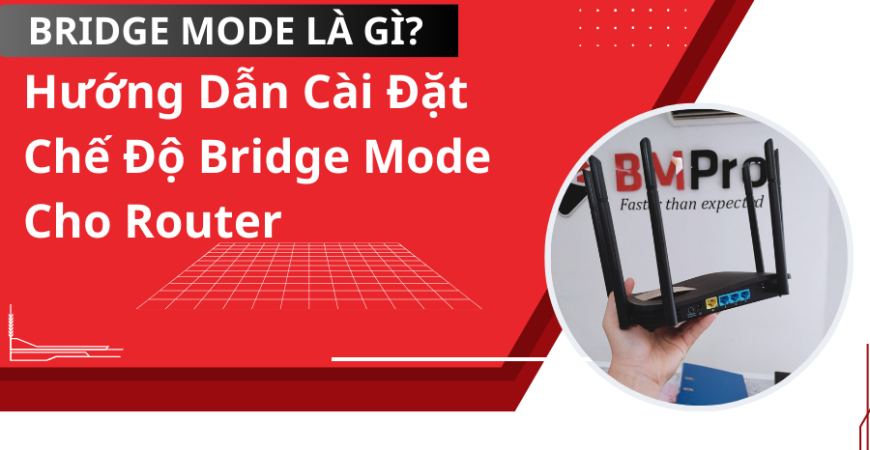 Bridge Mode là gì? Cách Cài Đặt Chế Độ Bridge Mode Cho Router