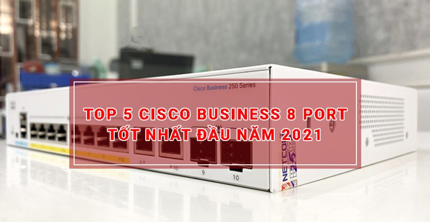 Top 5 Switch Cisco Business CBS250 8 Port Gigabit Tốt Nhất Hiện Nay