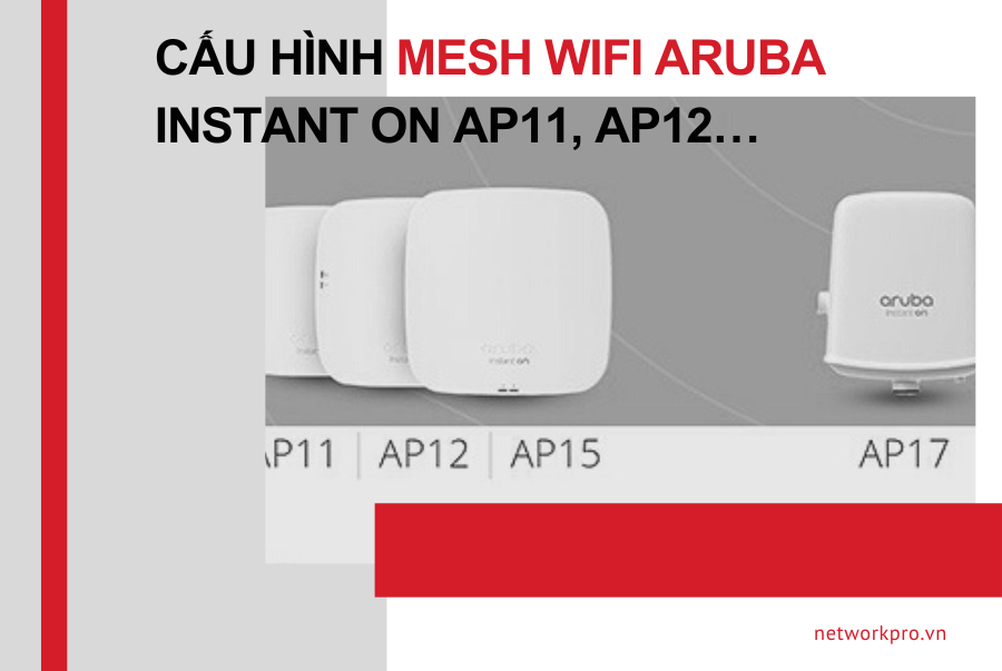 Cấu hình Mesh wifi Aruba Instant On AP11, AP12…