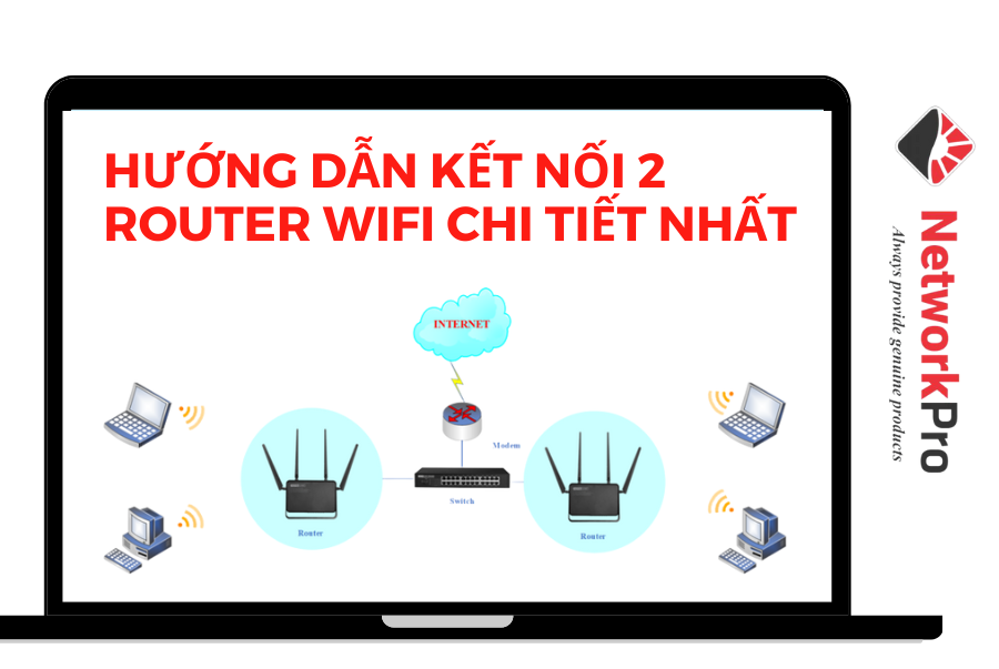 Hướng dẫn kết nối 2 router wifi chi tiết nhất