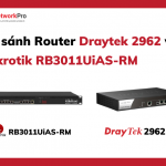 So sánh Router Draytek 2962 và Mikrotik RB3011UiAS-RM