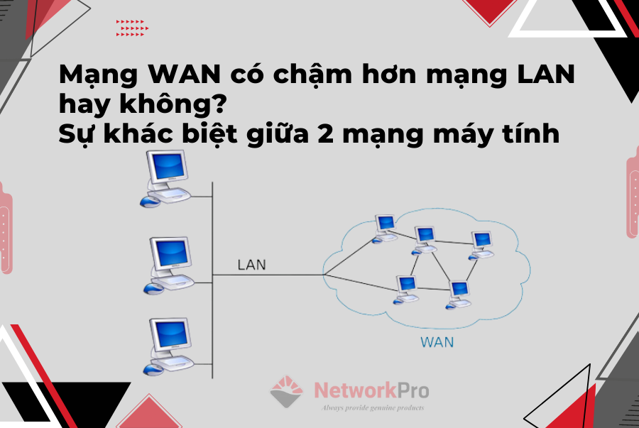 Mạng WAN có chậm hơn mạng LAN hay không? Sự khác biệt giữa 2 mạng máy tính