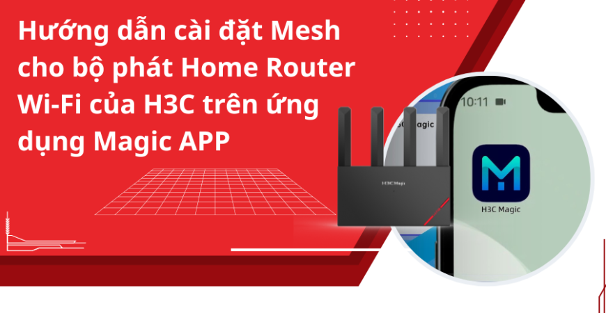 Hướng dẫn cài đặt Mesh cho bộ phát Home Router Wi-Fi của H3C trên ứng dụng Magic APP